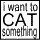    (I Want to CAT something)